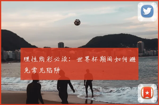 理性购彩必读:世界杯期间如何避免常见陷阱